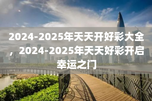 2025天天开好彩大全权威解释,2025天天开好彩大全_探索版79.619